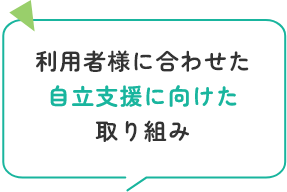 利用者様に合わせた自立支援に向けた取り組み