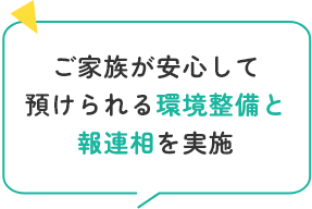 ご家族が安心して預けられる環境整備と報連相を実施